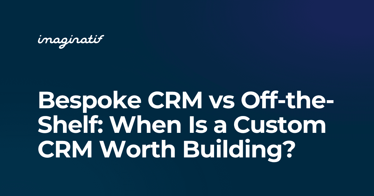 Bespoke CRM vs Off-the-Shelf: When Is a Custom CRM Worth Building?